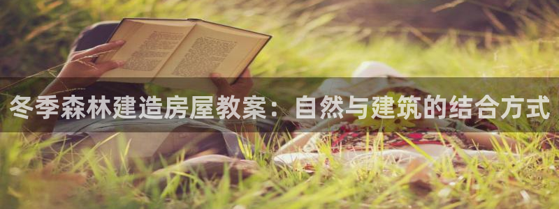 富联娱乐招商主管是谁呀：冬季森林建造房屋教案：自然与建筑的结合方式