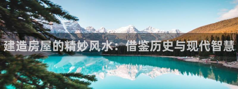 富联娱乐怎么样知乎推荐：建造房屋的精妙风水：借鉴历史与现代智慧