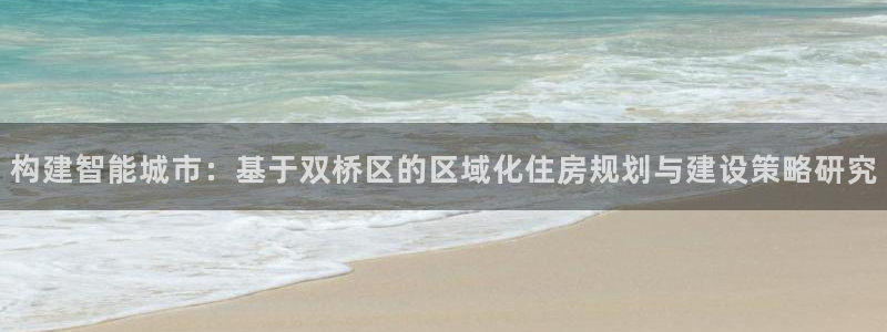 富联娱乐网址：构建智能城市：基于双桥区的区域化住房规划与建设策略研究