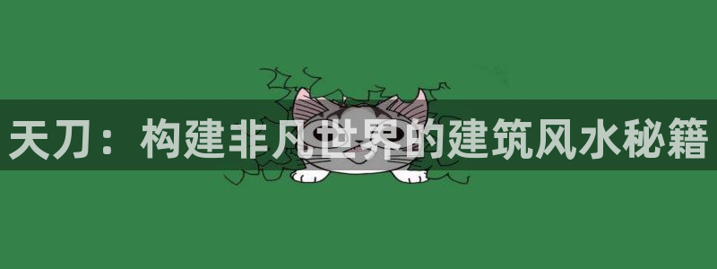 富联娱乐发展历程：天刀：构建非凡世界的建筑风水秘籍