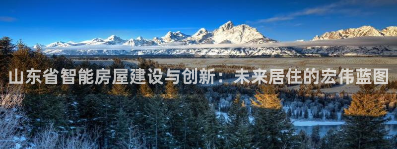 富联娱乐在线：山东省智能房屋建设与创新：未来居住的宏伟蓝图
