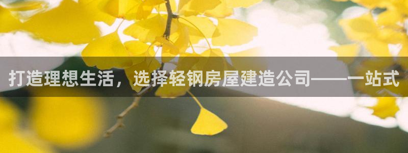 富联2娱乐注册地址在哪：打造理想生活，选择轻钢房屋建造公司——一站式