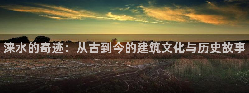 富联娱乐官网注册入口网址：涞水的奇迹：从古到今的建筑文化与历史故事