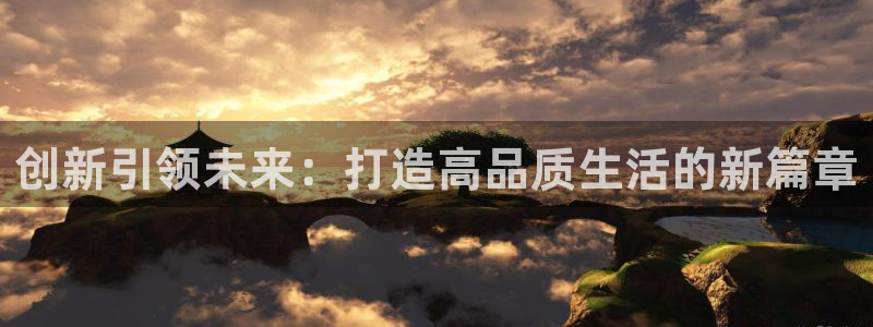 富联娱乐招商地判官333OO：创新引领未来：打造高品质生活的新篇章