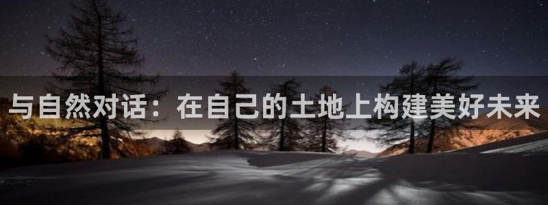 富联娱乐逐风67O77：与自然对话：在自己的土地上构建美好未来