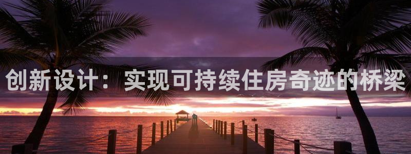 富联娱乐元哥：创新设计：实现可持续住房奇迹的桥梁