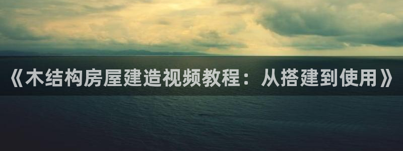 富联娱乐招商豪7o777：《木结构房屋建造视频教程：从搭建到使用》