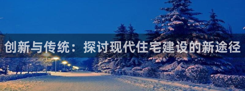富联娱乐服务公司：创新与传统：探讨现代住宅建设的新途径