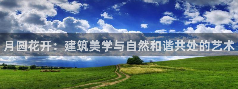 富联娱乐代理是谁做的：月圆花开：建筑美学与自然和谐共处的艺术