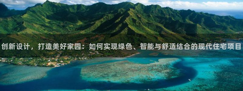 富联娱乐达七九九47：创新设计，打造美好家园：如何实现绿色、智能与舒适结合的现代住宅项目