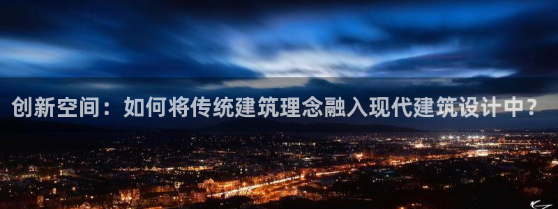 富联娱乐注册数判官333OO：创新空间：如何将传统建筑理念融入现代建筑设计中？