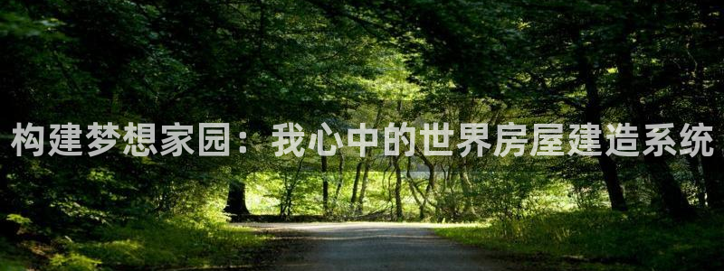 富联娱乐注册住判官333OO：构建梦想家园：我心中的世界房屋建造系统