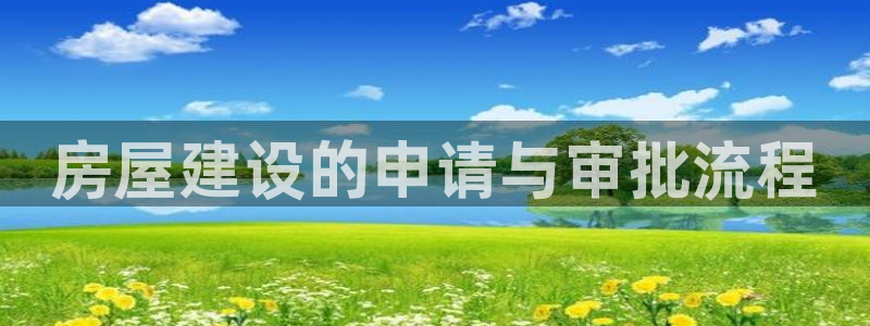 富联娱乐招商形判官333OO：房屋建设的申请与审批流程