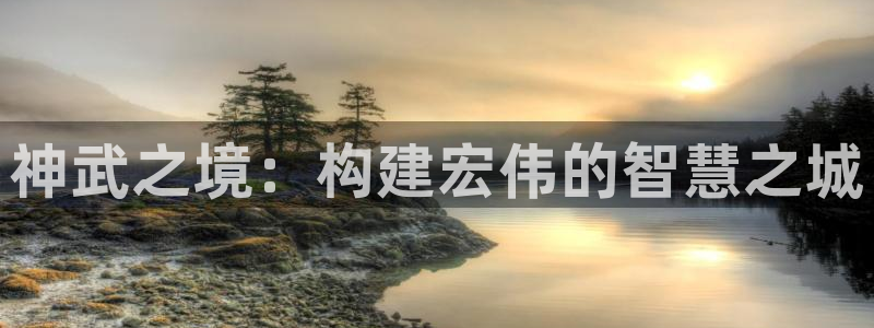 富联娱乐app：神武之境：构建宏伟的智慧之城