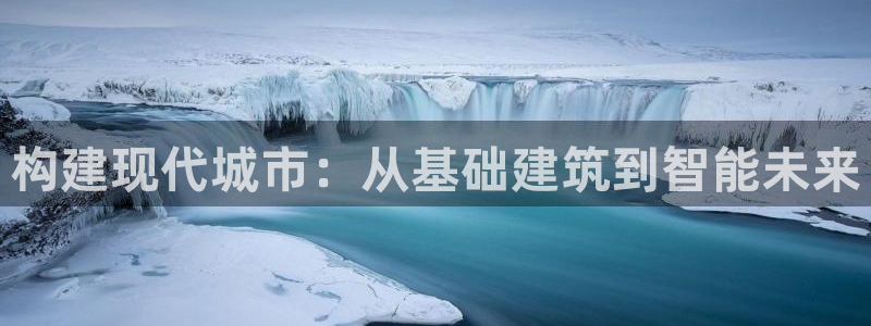 富联娱乐在线官网首页：构建现代城市：从基础建筑到智能未来