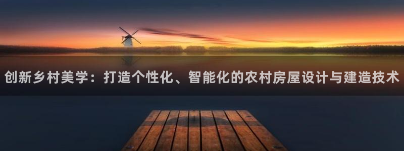 富联娱乐平台注册条件：创新乡村美学：打造个性化、智能化的农村房屋设计与建造技术
