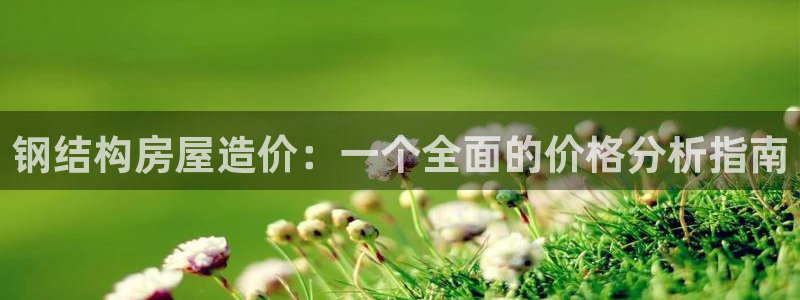 富联娱乐招商烈判官333OO：钢结构房屋造价：一个全面的价格分析指南