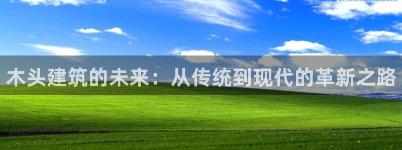 富联娱乐分红：木头建筑的未来：从传统到现代的革新之路
