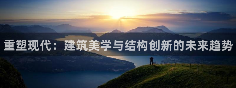 富联娱乐官网入口：重塑现代：建筑美学与结构创新的未来趋势