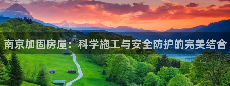 富联娱乐67五壹叁八：南京加固房屋：科学施工与安全防护的完美结合