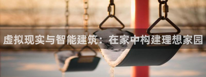 富联娱乐测速登录不上：虚拟现实与智能建筑：在家中构建理想家园