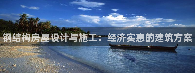 富联娱乐最新版本更新内容：钢结构房屋设计与施工：经济实惠的建筑方案